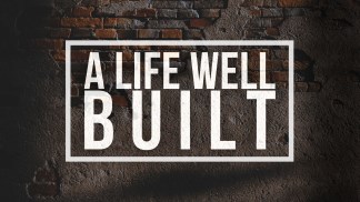 A Life Well Built (Part 2)